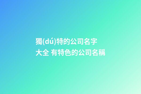 獨(dú)特的公司名字大全 有特色的公司名稱